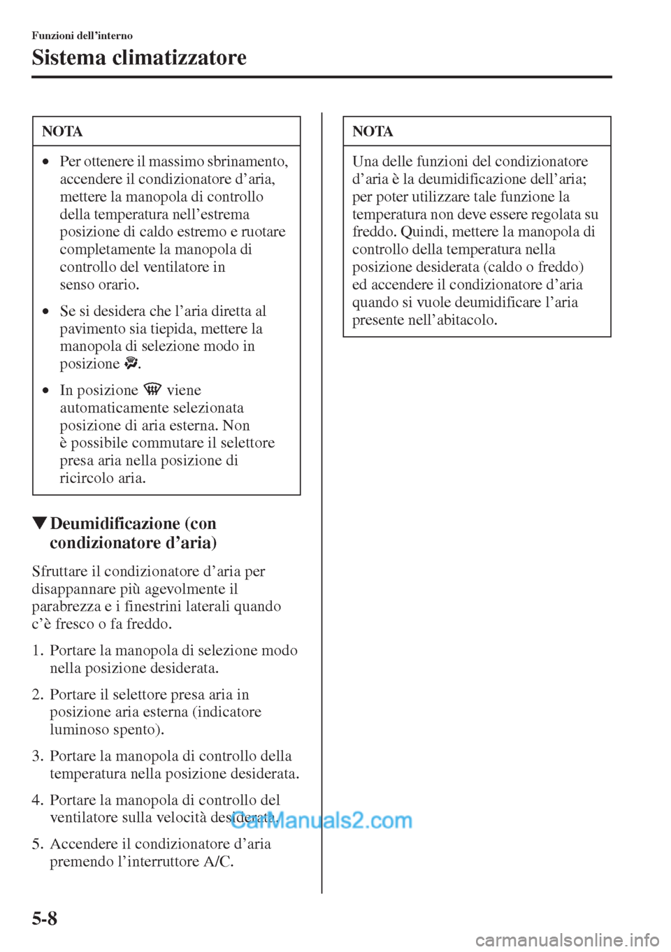 MAZDA MODEL CX-5 2015  Manuale del proprietario (in Italian) 5-8
Funzioni dell’interno
Sistema climatizzatore
�WDeumidificazione (con 
condizionatore d
Sfruttare il condizionatore d’aria per 
disappannare più agevolmente il 
parabrezza e i finestrini later