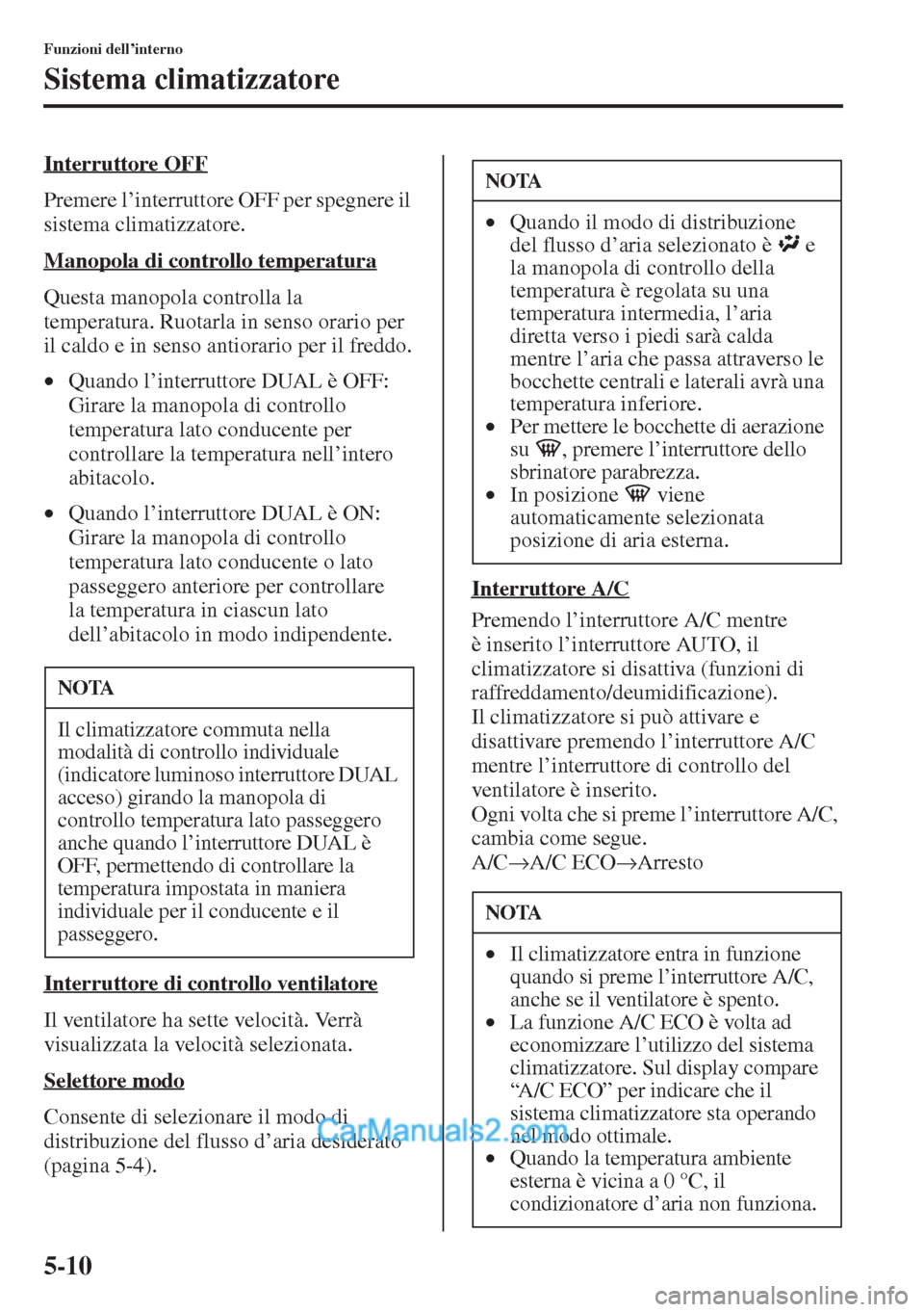 MAZDA MODEL CX-5 2015  Manuale del proprietario (in Italian) 5-10
Funzioni dell’interno
Sistema climatizzatore
Interruttore OFF
Premere l’interruttore OFF per spegnere il 
sistema climatizzatore.
Manopola di controllo temperatura
Questa manopola controlla l