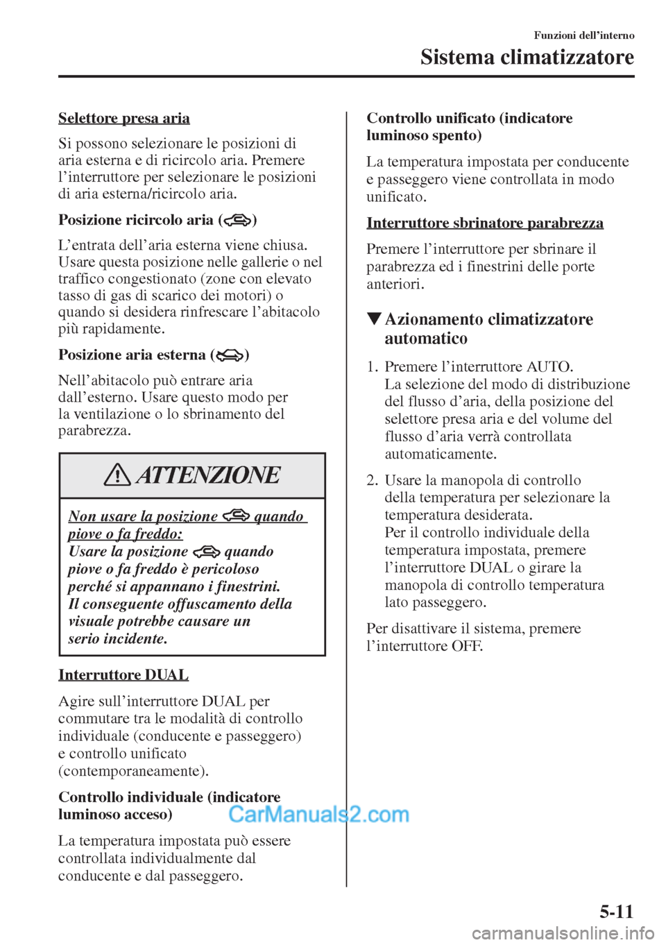 MAZDA MODEL CX-5 2015  Manuale del proprietario (in Italian) 5-11
Funzioni dell’interno
Sistema climatizzatore
Selettore presa aria
Si possono selezionare le posizioni di 
aria esterna e di ricircolo aria. Premere 
l’interruttore per selezionare le posizion