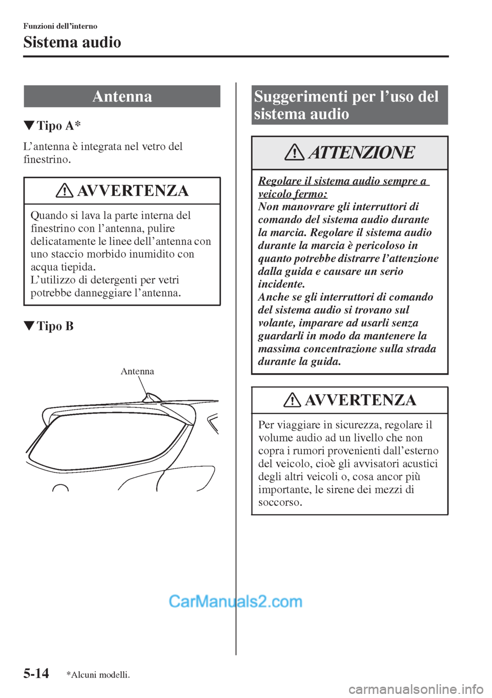 MAZDA MODEL CX-5 2015  Manuale del proprietario (in Italian) 5-14
Funzioni dell’interno
Sistema audio
�WTipo A*
L’antenna è integrata nel vetro del 
finestrino.
�WTipo B
Antenna
Quando si lava la parte interna del 
finestrino con l’antenna, pulire 
delic