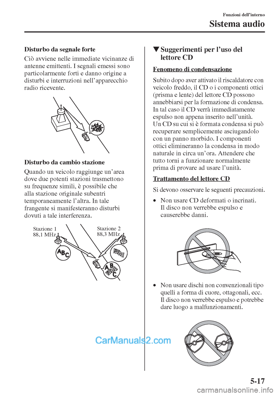 MAZDA MODEL CX-5 2015  Manuale del proprietario (in Italian) 5-17
Funzioni dell’interno
Sistema audio
Disturbo da segnale forte
Ciò avviene nelle immediate vicinanze di 
antenne emittenti. I segnali emessi sono 
particolarmente forti e danno origine a 
distu