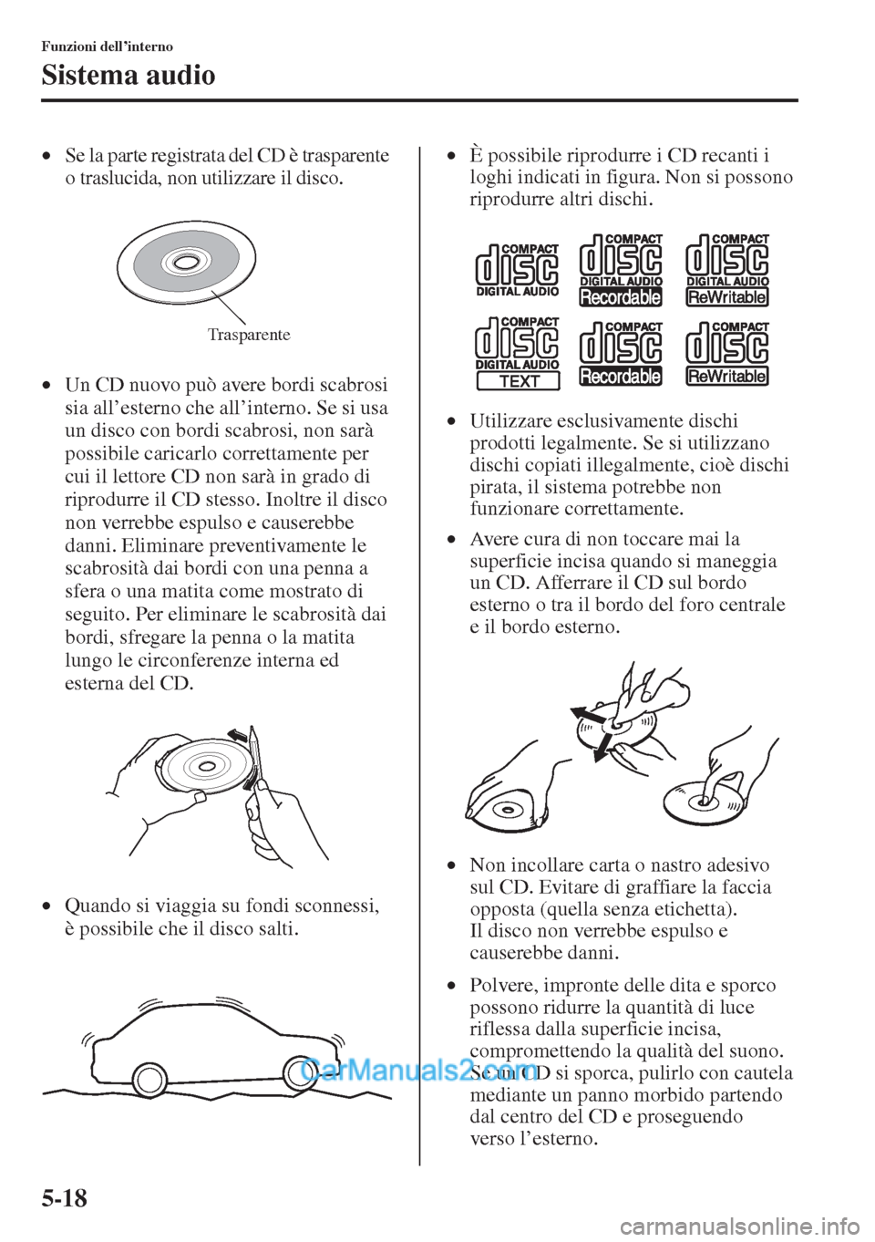 MAZDA MODEL CX-5 2015  Manuale del proprietario (in Italian) 5-18
Funzioni dell’interno
Sistema audio
•Se la parte registrata del CD è trasparente 
o traslucida, non utilizzare il disco.
•Un CD nuovo può avere bordi scabrosi 
sia all’esterno che all