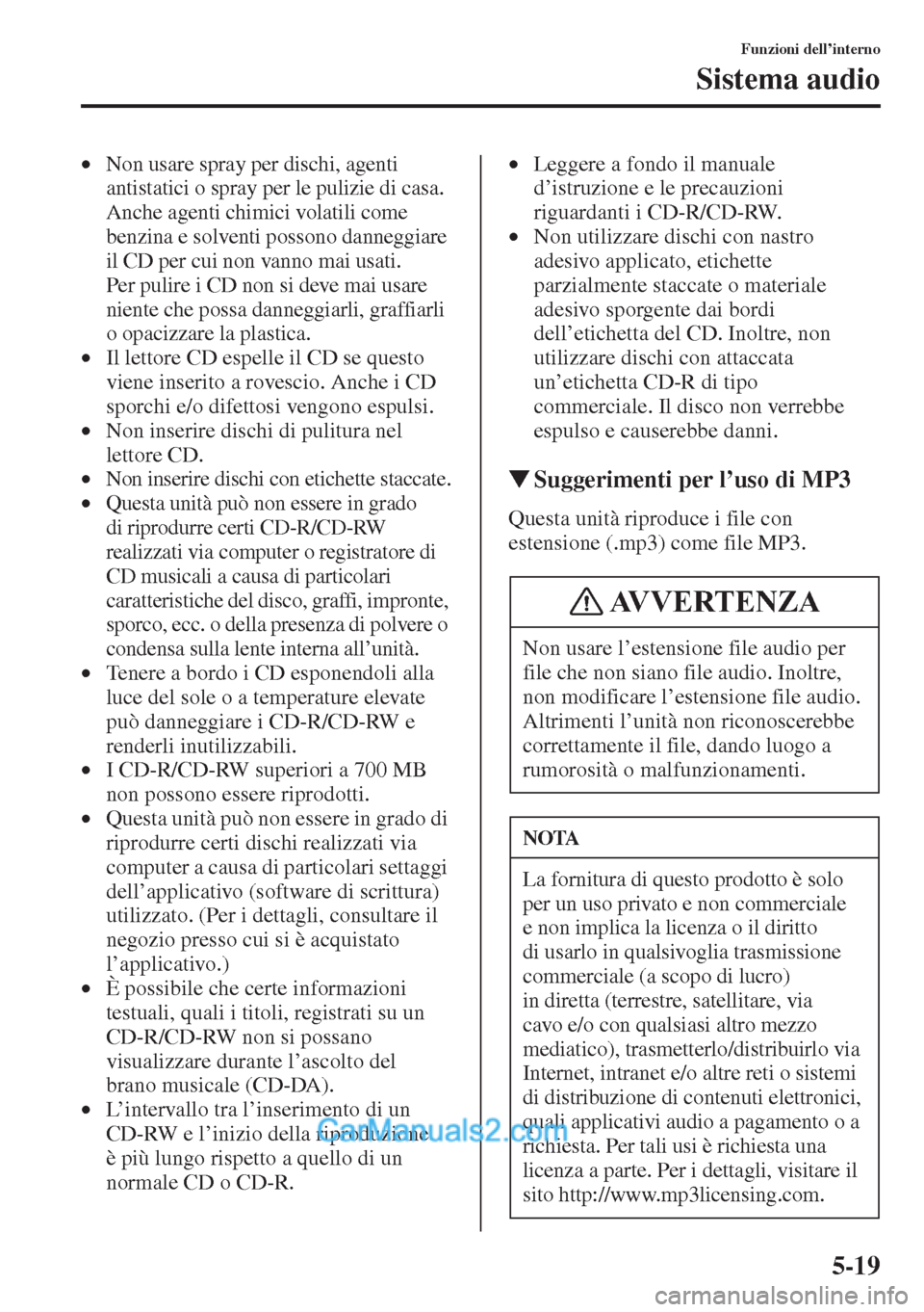 MAZDA MODEL CX-5 2015  Manuale del proprietario (in Italian) 5-19
Funzioni dell’interno
Sistema audio
•Non usare spray per dischi, agenti 
antistatici o spray per le pulizie di casa. 
Anche agenti chimici volatili come 
benzina e solventi possono danneggiar
