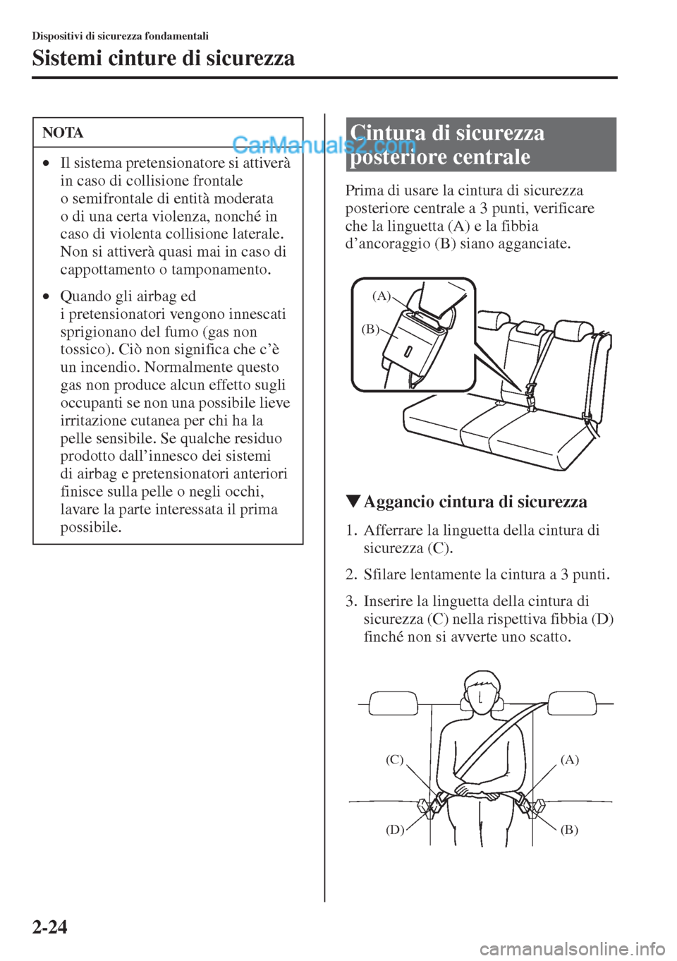 MAZDA MODEL CX-5 2015 Manuale del proprietario (in Italian) 2-24
Dispositivi di sicurezza fondamentali
Sistemi cinture di sicurezza
Prima di usare la cintura di sicurezza
posteriore centrale a 3 punti, verificare
che la linguetta (A) e la fibbia
d’ancorag MAZDA MODEL CX-5 2015 Manuale del proprietario (in Italian) 2-24
Dispositivi di sicurezza fondamentali
Sistemi cinture di sicurezza
Prima di usare la cintura di sicurezza
posteriore centrale a 3 punti, verificare
che la linguetta (A) e la fibbia
d’ancorag