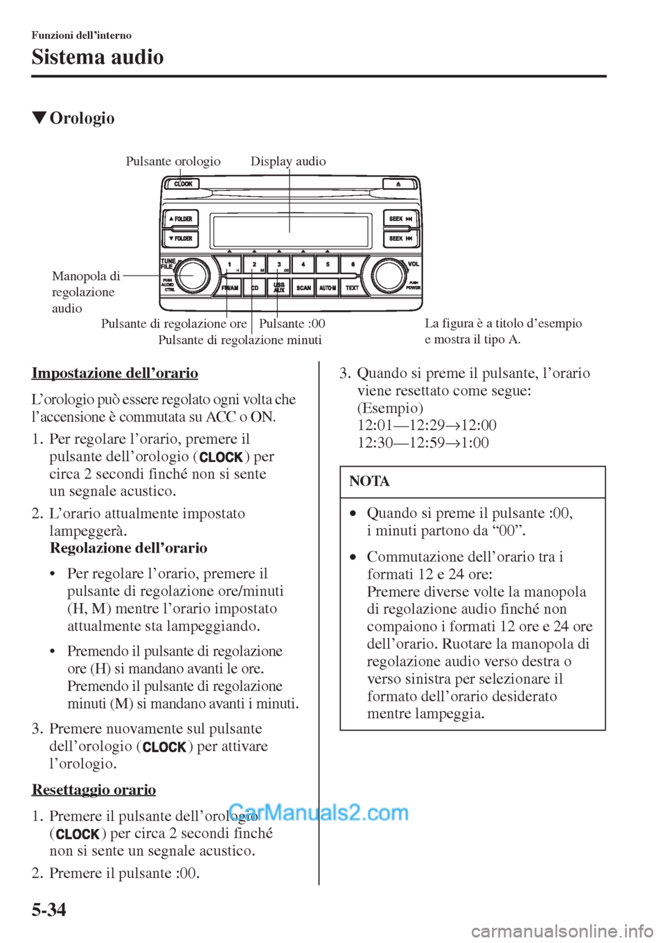 MAZDA MODEL CX-5 2015  Manuale del proprietario (in Italian) 5-34
Funzioni dell’interno
Sistema audio
�WOrologio
Impostazione dell
L’orologio può essere regolato ogni volta che 
l’accensione è commutata su ACC o ON.
1. Per regolare l’orario, premere i