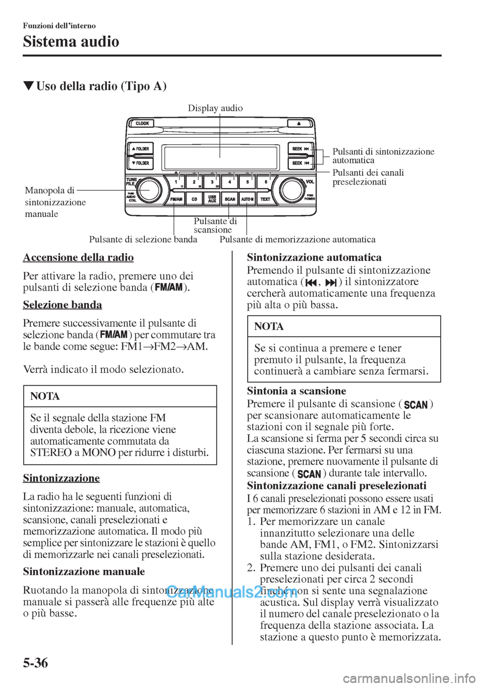 MAZDA MODEL CX-5 2015  Manuale del proprietario (in Italian) 5-36
Funzioni dell’interno
Sistema audio
�WUso della radio (Tipo A)
Accensione della radio
Per attivare la radio, premere uno dei 
pulsanti di selezione banda ( ).
Selezione banda
Premere successiva