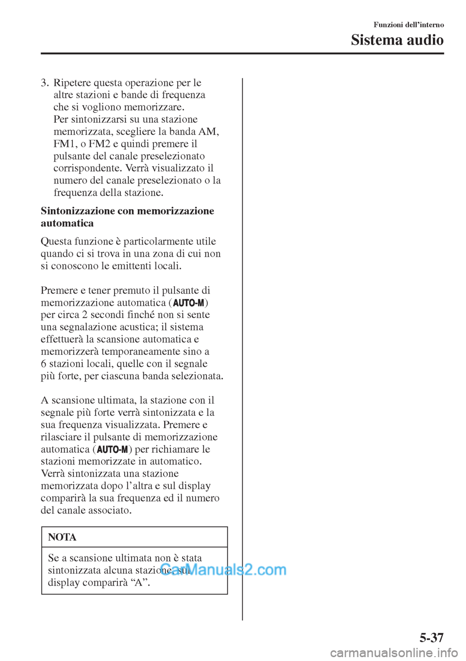 MAZDA MODEL CX-5 2015  Manuale del proprietario (in Italian) 5-37
Funzioni dell’interno
Sistema audio
3. Ripetere questa operazione per le 
altre stazioni e bande di frequenza 
che si vogliono memorizzare. 
Per sintonizzarsi su una stazione 
memorizzata, sceg