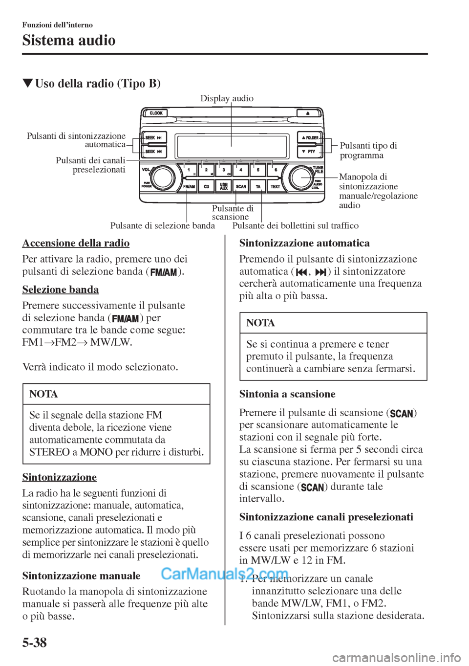 MAZDA MODEL CX-5 2015  Manuale del proprietario (in Italian) 5-38
Funzioni dell’interno
Sistema audio
�WUso della radio (Tipo B)
Accensione della radio
Per attivare la radio, premere uno dei 
pulsanti di selezione banda ( ).
Selezione banda
Premere successiva