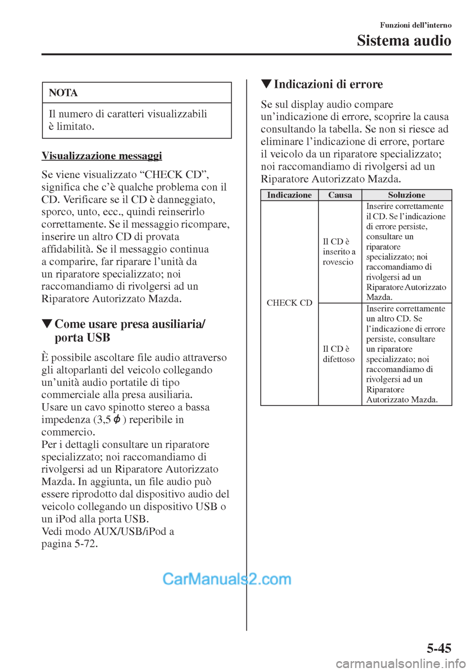 MAZDA MODEL CX-5 2015  Manuale del proprietario (in Italian) 5-45
Funzioni dell’interno
Sistema audio
Visualizzazione messaggi
Se viene visualizzato “CHECK CD”, 
significa che c’è qualche problema con il 
CD. Verificare se il CD è danneggiato, 
sporco