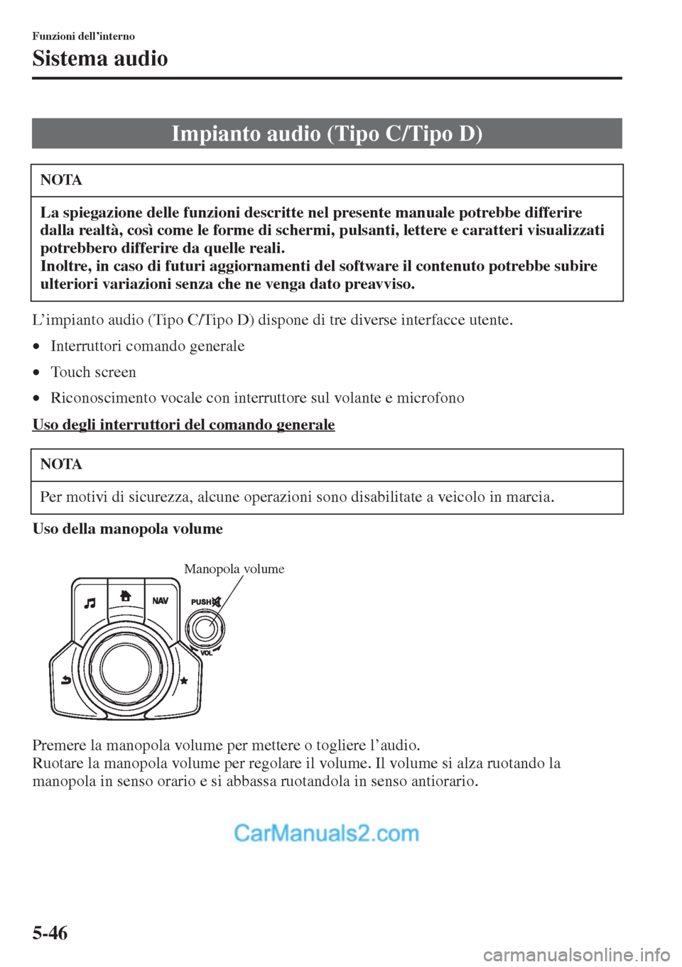 MAZDA MODEL CX-5 2015  Manuale del proprietario (in Italian) 5-46
Funzioni dell’interno
Sistema audio
L’impianto audio (Tipo C/Tipo D) dispone di tre diverse interfacce utente.
•Interruttori comando generale
•Touch screen
•Riconoscimento vocale con in