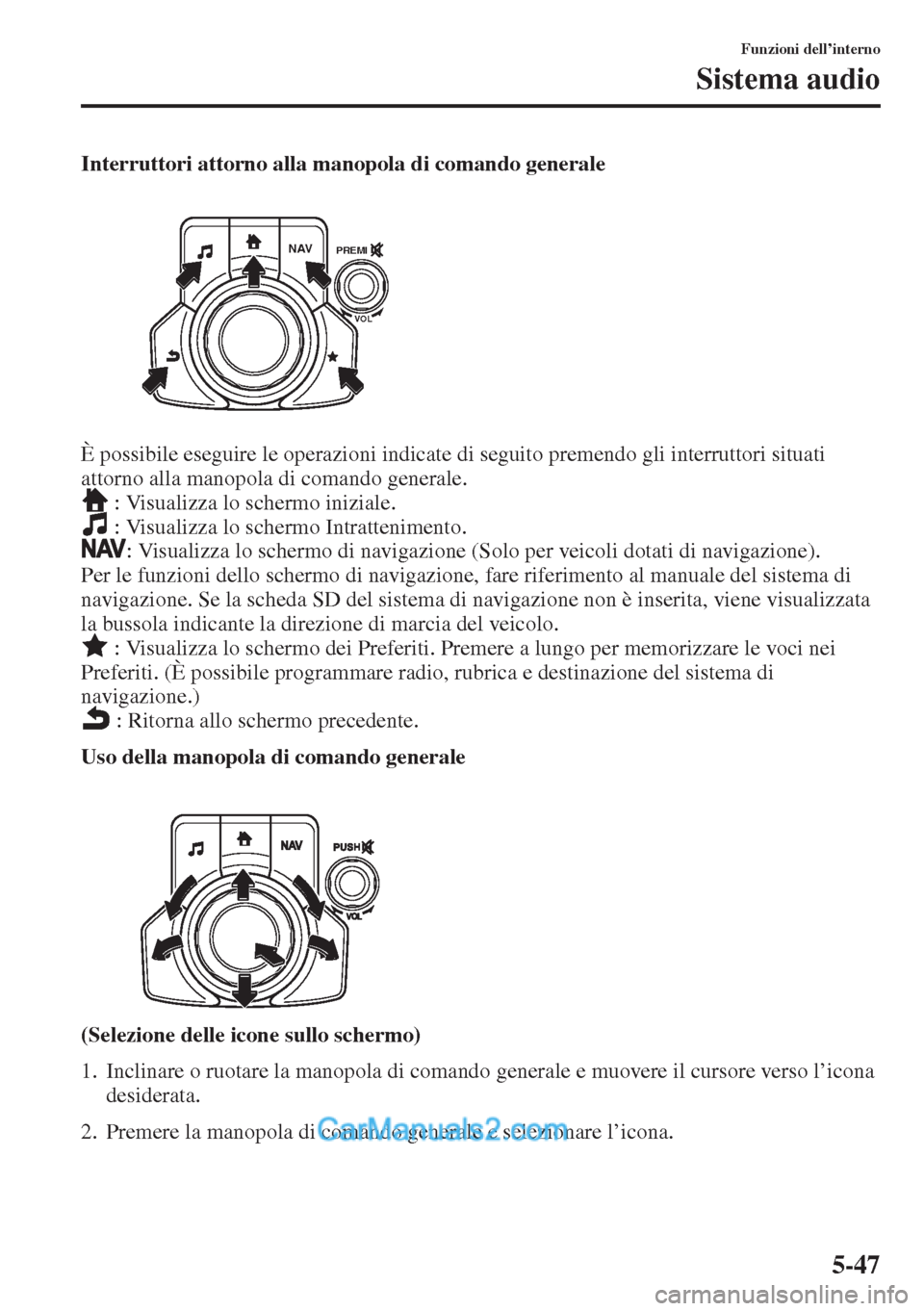 MAZDA MODEL CX-5 2015  Manuale del proprietario (in Italian) 5-47
Funzioni dell’interno
Sistema audio
Interruttori attorno alla manopola di comando generale
È possibile eseguire le operazioni indicate di seguito premendo gli interruttori situati 
attorno all