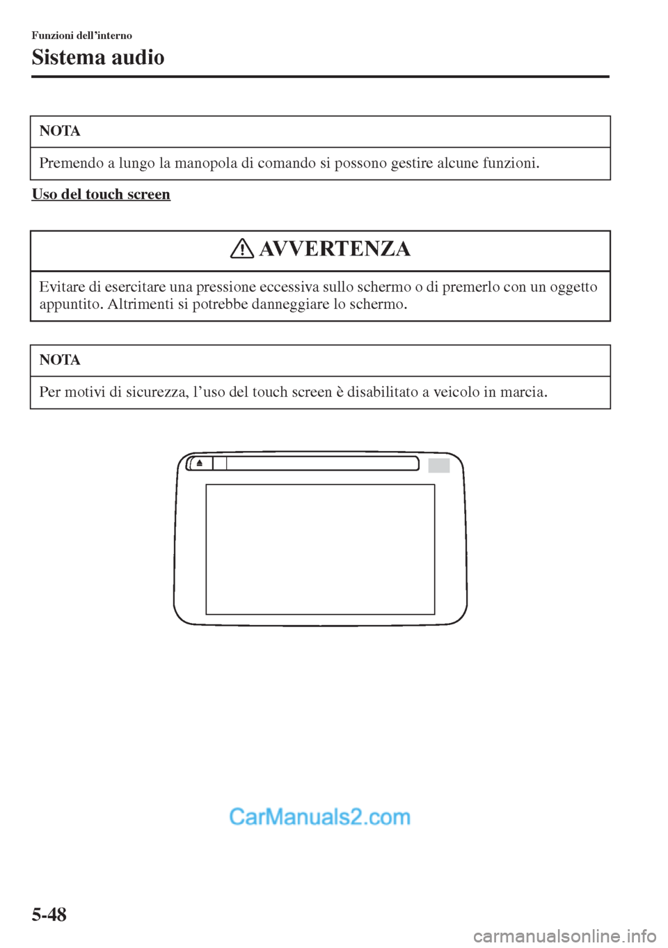MAZDA MODEL CX-5 2015  Manuale del proprietario (in Italian) 5-48
Funzioni dell’interno
Sistema audio
Uso del touch screen
NOTA
Premendo a lungo la manopola di comando si possono gestire alcune funzioni.
Evitare di esercitare una pressione eccessiva sullo sch