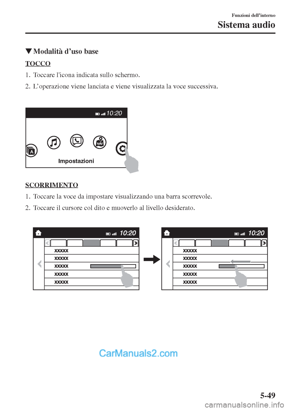 MAZDA MODEL CX-5 2015  Manuale del proprietario (in Italian) 5-49
Funzioni dell’interno
Sistema audio
�WModalità d
TOCCO
1. Toccare licona indicata sullo schermo.
2. L’operazione viene lanciata e viene visualizzata la voce successiva.
SCORRIMENTO
1. Tocca