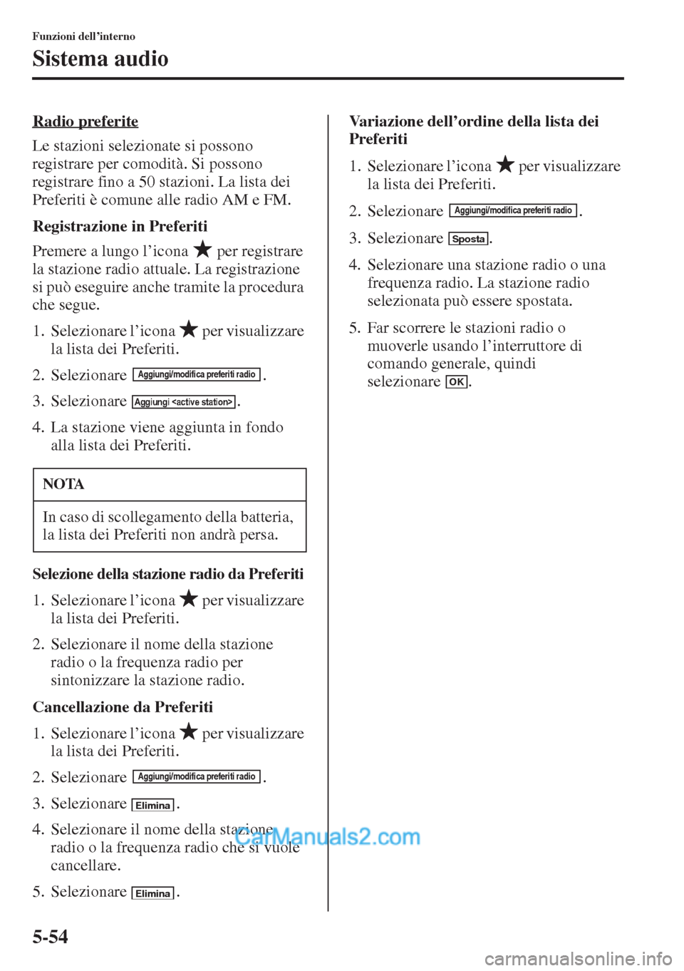 MAZDA MODEL CX-5 2015  Manuale del proprietario (in Italian) 5-54
Funzioni dell’interno
Sistema audio
Radio preferite
Le stazioni selezionate si possono 
registrare per comodità. Si possono 
registrare fino a 50 stazioni. La lista dei 
Preferiti è comune al