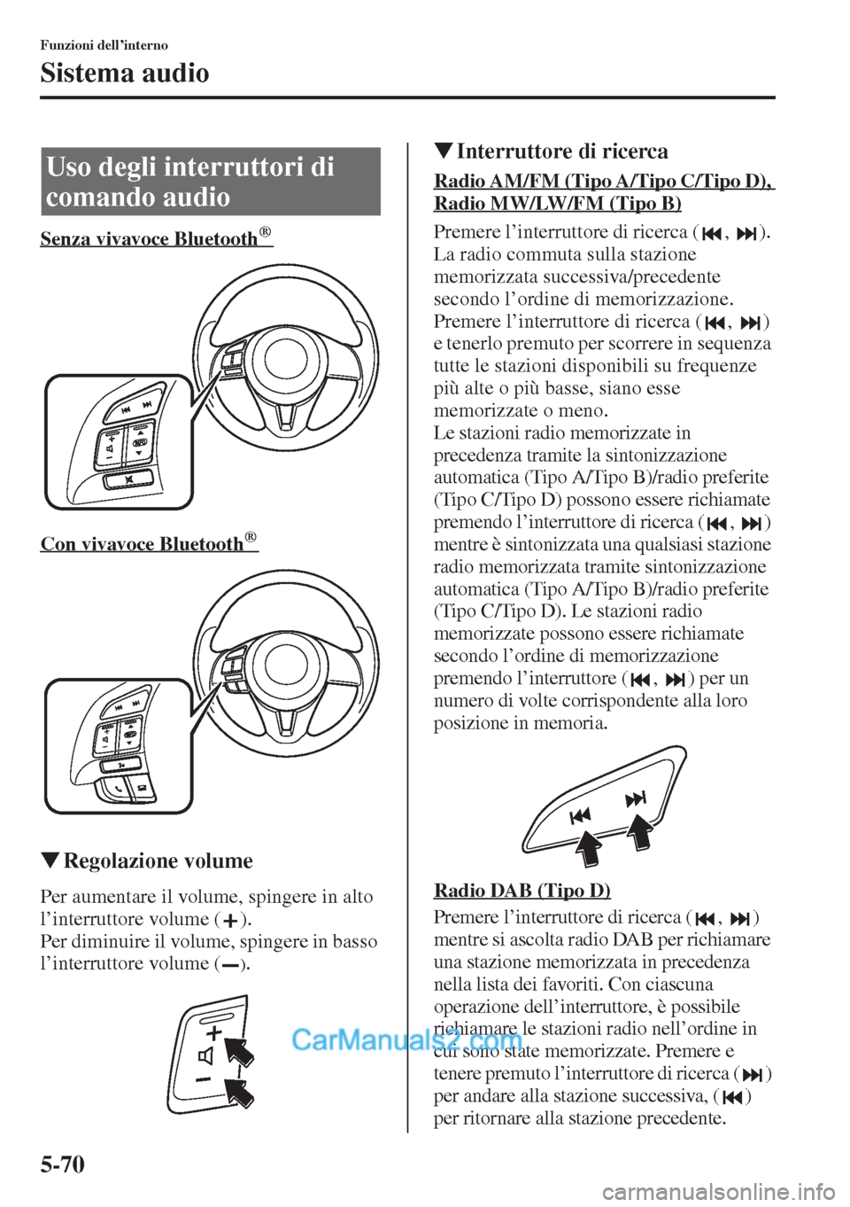 MAZDA MODEL CX-5 2015  Manuale del proprietario (in Italian) 5-70
Funzioni dell’interno
Sistema audio
Senza vivavoce Bluetooth      ® 
Con vivavoce Bluetooth   
   ® 
�WRegolazione volume
Per aumentare il volume, spingere in alto 
l’interruttore volume ( 