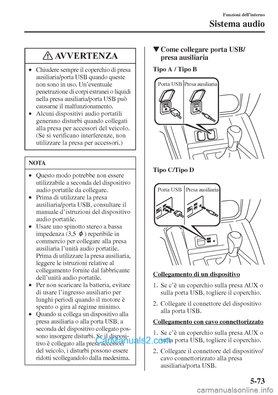 MAZDA MODEL CX-5 2015  Manuale del proprietario (in Italian) 5-73
Funzioni dell’interno
Sistema audio
�WCome collegare porta USB/
presa ausiliaria
Tipo A / Tipo B
Tipo C/Tipo D
Collegamento di un dispositivo
1. Se c’è un coperchio sulla presa AUX o 
sulla 