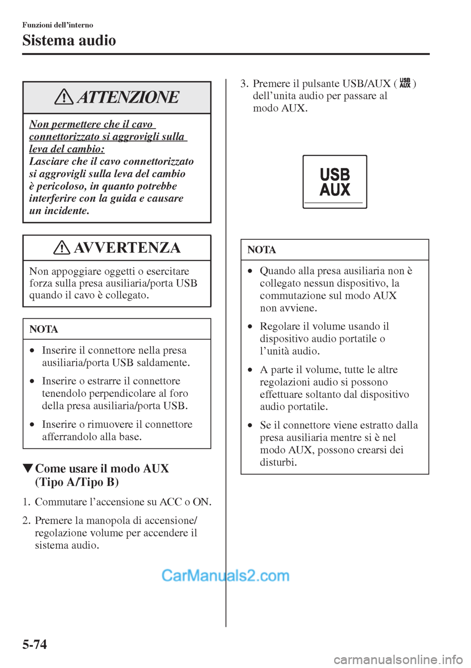 MAZDA MODEL CX-5 2015  Manuale del proprietario (in Italian) 5-74
Funzioni dell’interno
Sistema audio
�WCome usare il modo AUX 
(Tipo A/Tipo B)
1. Commutare l’accensione su ACC o ON.
2. Premere la manopola di accensione/
regolazione volume per accendere il 