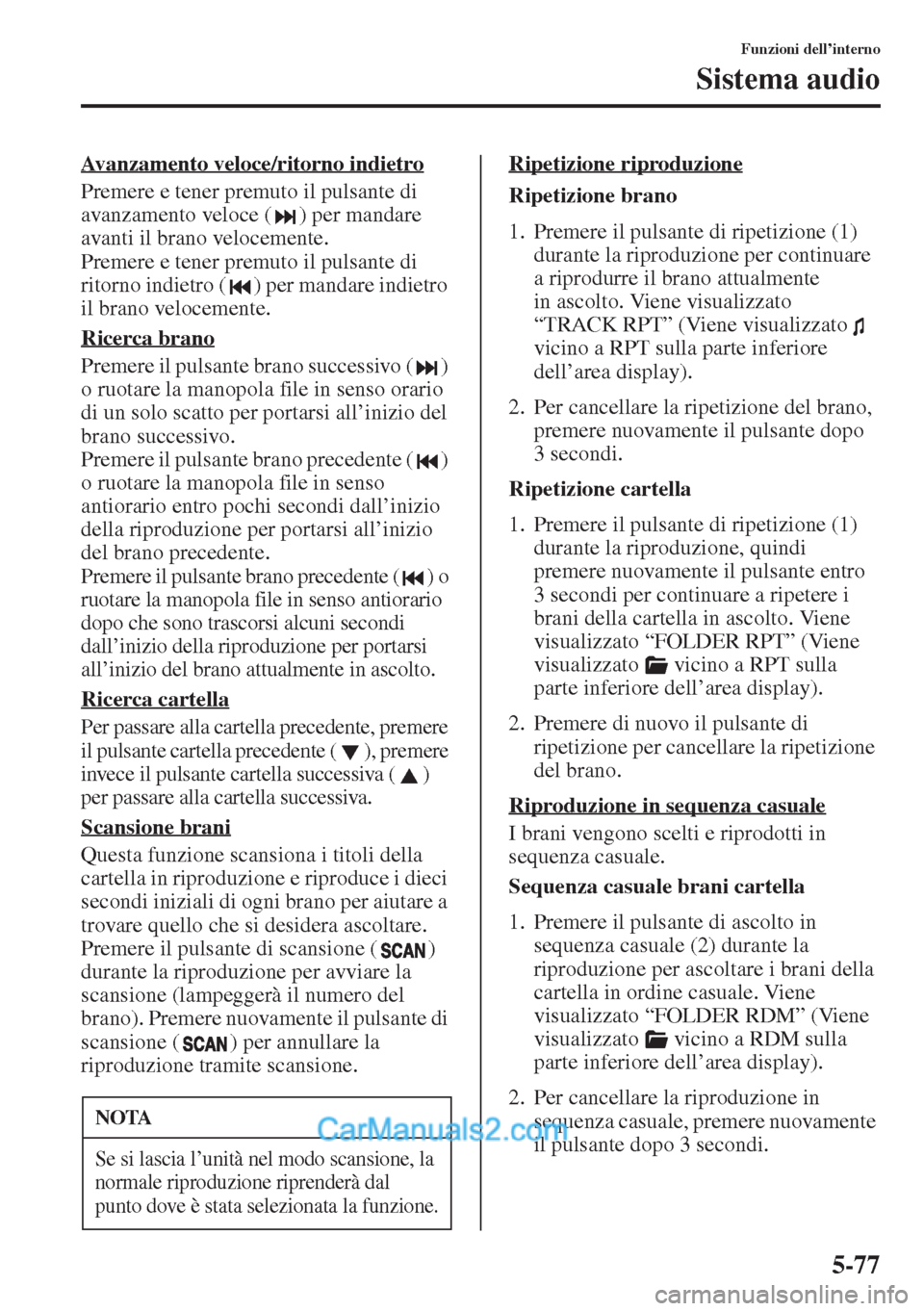 MAZDA MODEL CX-5 2015  Manuale del proprietario (in Italian) 5-77
Funzioni dell’interno
Sistema audio
Avanzamento veloce/ritorno indietro
Premere e tener premuto il pulsante di 
avanzamento veloce ( ) per mandare 
avanti il brano velocemente.
Premere e tener 