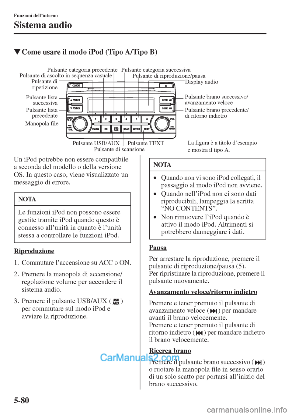 MAZDA MODEL CX-5 2015  Manuale del proprietario (in Italian) 5-80
Funzioni dell’interno
Sistema audio
�WCome usare il modo iPod (Tipo A/Tipo B)
Un iPod potrebbe non essere compatibile 
a seconda del modello o della versione 
OS. In questo caso, viene visualiz