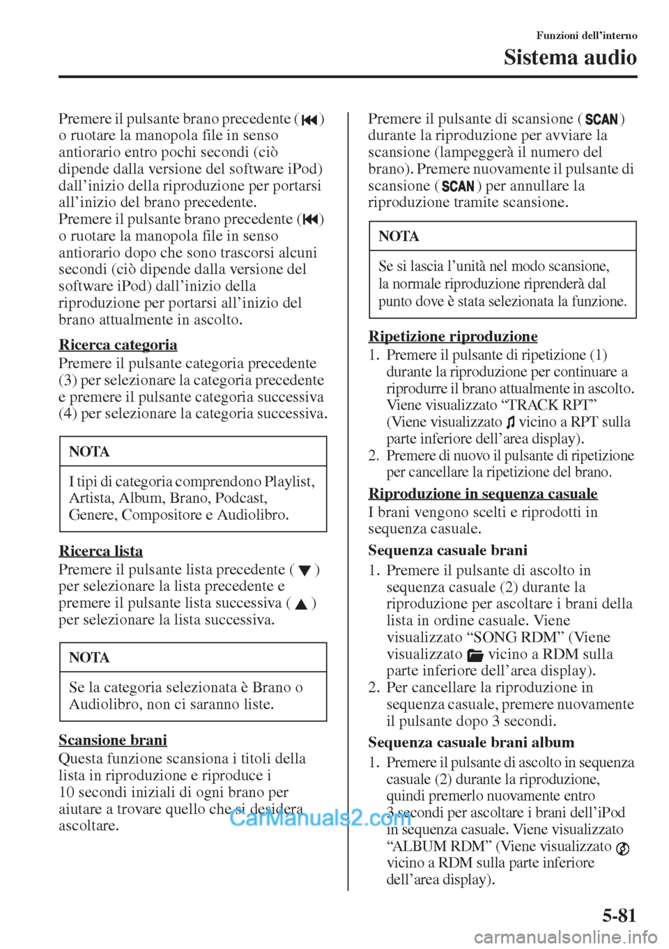 MAZDA MODEL CX-5 2015  Manuale del proprietario (in Italian) 5-81
Funzioni dell’interno
Sistema audio
Premere il pulsante brano precedente ( ) 
o ruotare la manopola file in senso 
antiorario entro pochi secondi (ciò 
dipende dalla versione del software iPod
