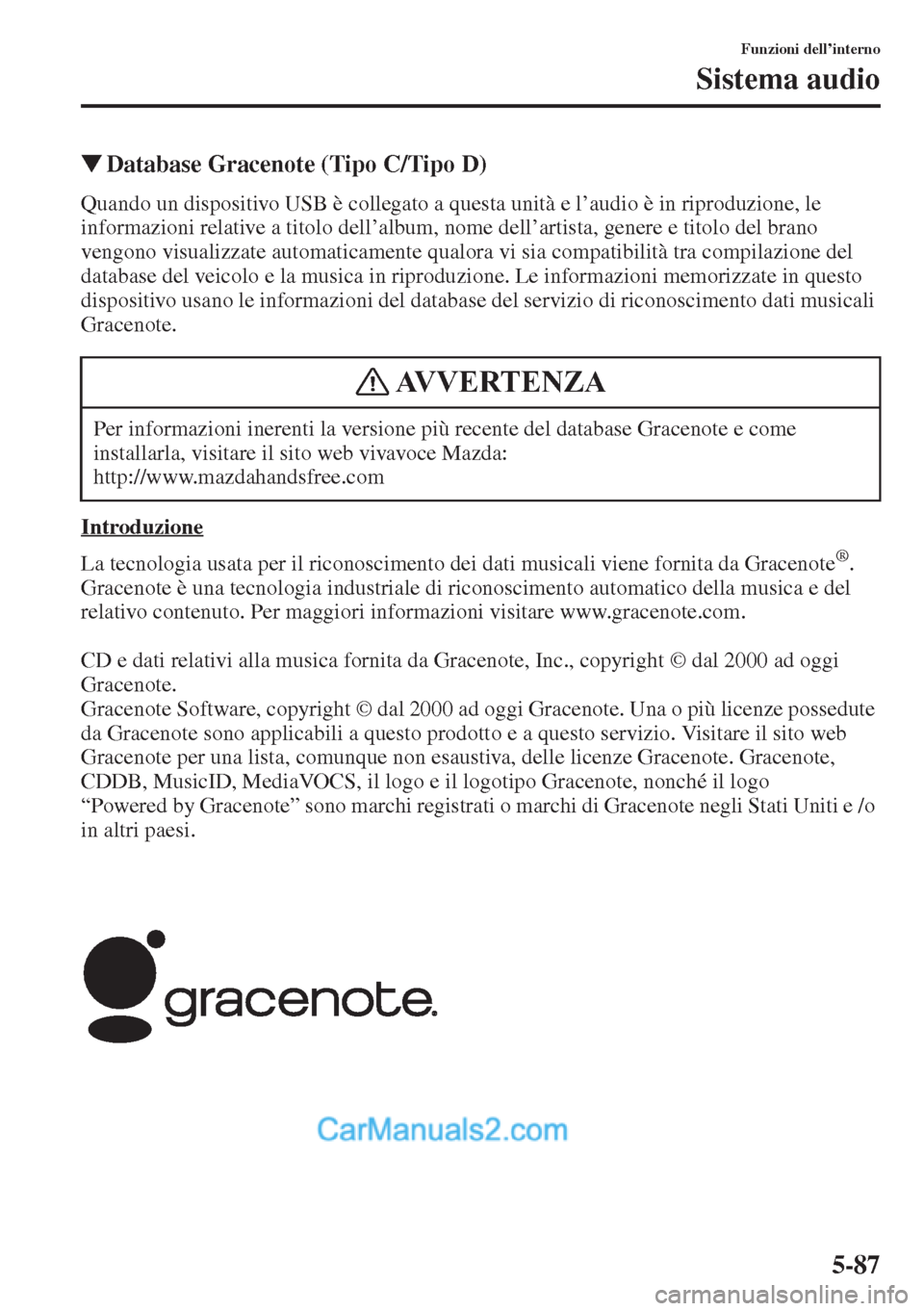 MAZDA MODEL CX-5 2015  Manuale del proprietario (in Italian) 5-87
Funzioni dell’interno
Sistema audio
�WDatabase Gracenote (Tipo C/Tipo D)
Quando un dispositivo USB è collegato a questa unità e l’audio è in riproduzione, le 
informazioni relative a titol