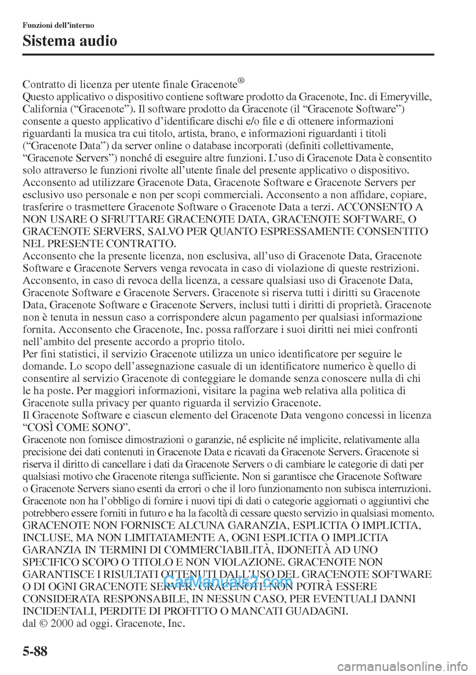 MAZDA MODEL CX-5 2015  Manuale del proprietario (in Italian) 5-88
Funzioni dell’interno
Sistema audio
Contratto di licenza per utente finale Gracenote®
Questo applicativo o dispositivo contiene software prodotto da Gracenote, Inc. di Emeryville, 
California 