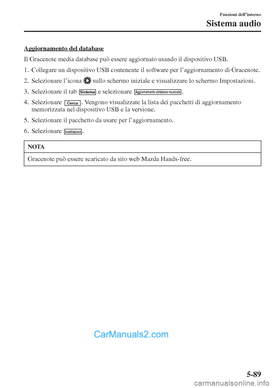 MAZDA MODEL CX-5 2015  Manuale del proprietario (in Italian) 5-89
Funzioni dell’interno
Sistema audio
Aggiornamento del database
Il Gracenote media database può essere aggiornato usando il dispositivo USB.
1. Collegare un dispositivo USB contenente il softwa
