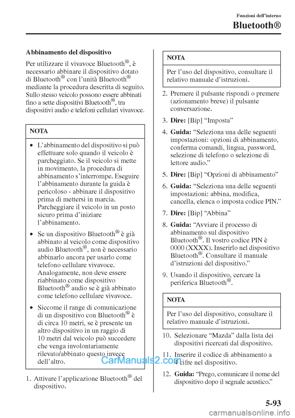 MAZDA MODEL CX-5 2015  Manuale del proprietario (in Italian) 5-93
Funzioni dell’interno
Bluetooth®
Abbinamento del dispositivo
Per utilizzare il vivavoce Bluetooth
®, è 
necessario abbinare il dispositivo dotato 
di Bluetooth
® con l’unità Bluetooth® 