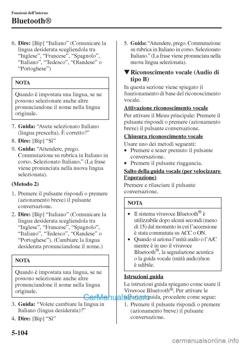 MAZDA MODEL CX-5 2015  Manuale del proprietario (in Italian) 5-104
Funzioni dell’interno
Bluetooth®
6.Dire: [Bip] “Italiano” (Comunicare la 
lingua desiderata scegliendola tra 
“Inglese”, “Francese”, “Spagnolo”, 
“Italiano”, “Tedesco”