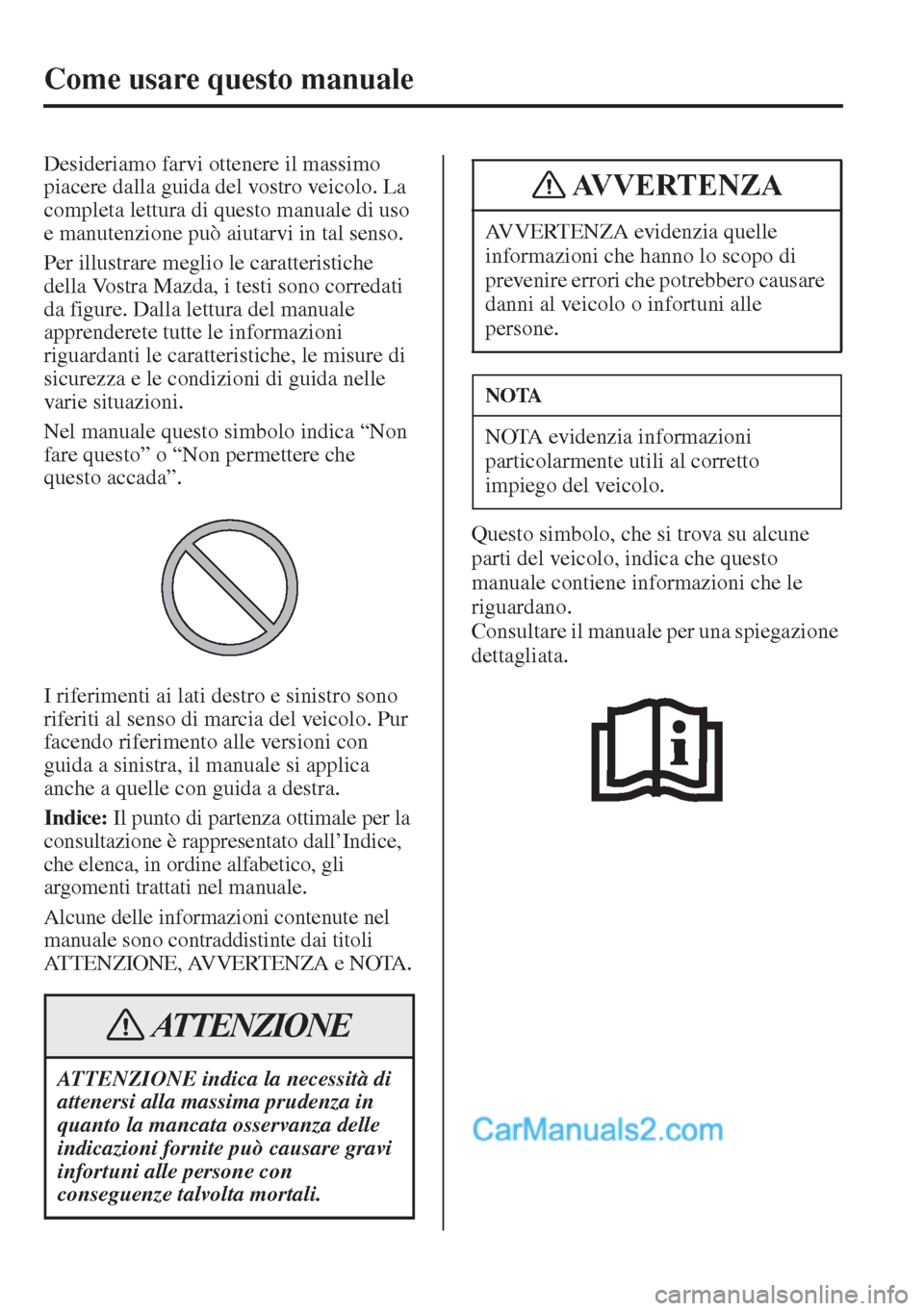MAZDA MODEL CX-5 2015  Manuale del proprietario (in Italian) Come usare questo manuale
Desideriamo farvi ottenere il massimo 
piacere dalla guida del vostro veicolo. La 
completa lettura di questo manuale di uso 
e manutenzione può aiutarvi in tal senso.
Per i