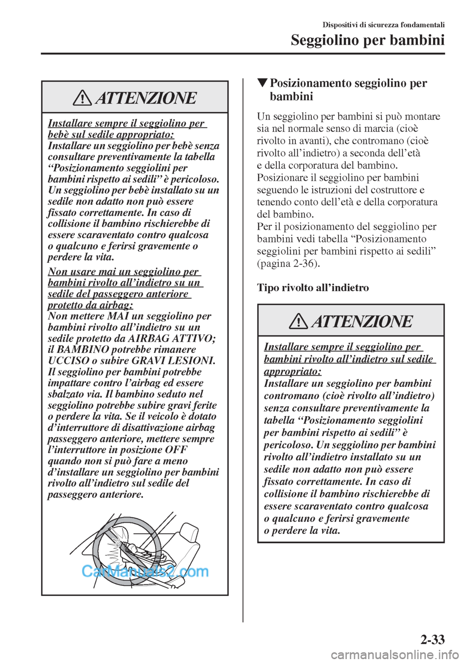 MAZDA MODEL CX-5 2015  Manuale del proprietario (in Italian) 2-33
Dispositivi di sicurezza fondamentali
Seggiolino per bambini
�WPosizionamento seggiolino per 
bambini
Un seggiolino per bambini si può montare 
sia nel normale senso di marcia (cioè 
rivolto in