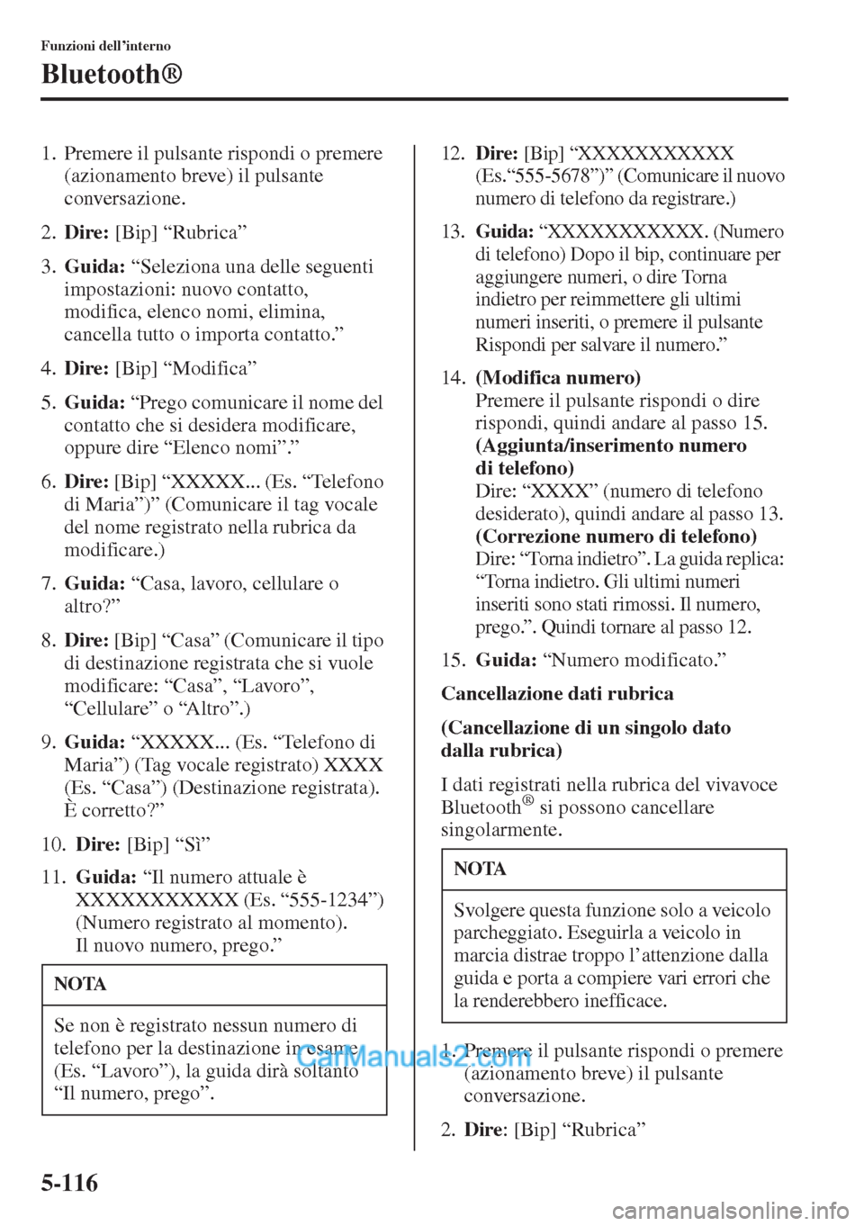 MAZDA MODEL CX-5 2015  Manuale del proprietario (in Italian) 5-116
Funzioni dell’interno
Bluetooth®
1. Premere il pulsante rispondi o premere 
(azionamento breve) il pulsante 
conversazione.
2.Dire: [Bip] “Rubrica”
3.Guida: “Seleziona una delle seguent