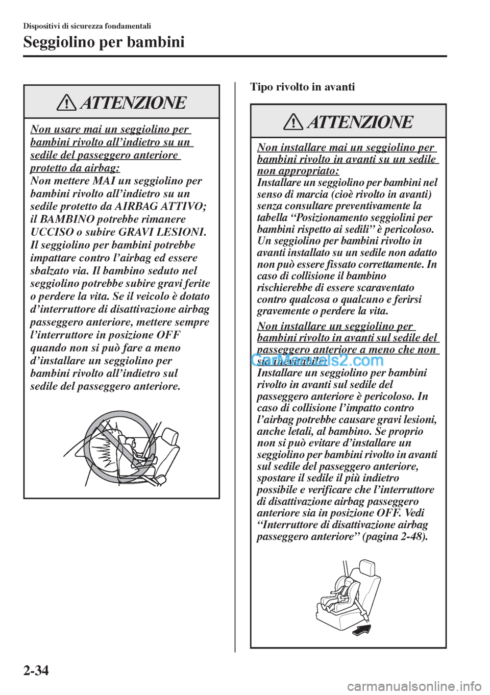 MAZDA MODEL CX-5 2015  Manuale del proprietario (in Italian) 2-34
Dispositivi di sicurezza fondamentali
Seggiolino per bambini
Tipo rivolto in avanti
Non usare mai un seggiolino per 
bambini rivolto all’indietro su un 
sedile del passeggero anteriore 
protett