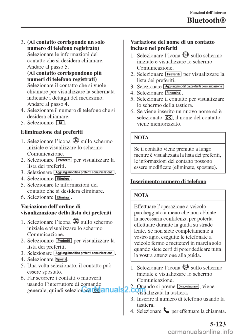 MAZDA MODEL CX-5 2015  Manuale del proprietario (in Italian) 5-123
Funzioni dell’interno
Bluetooth®
3.(Al contatto corrisponde un solo 
numero di telefono registrato) 
Selezionare le informazioni del 
contatto che si desidera chiamare. 
Andare al passo 5. 
(