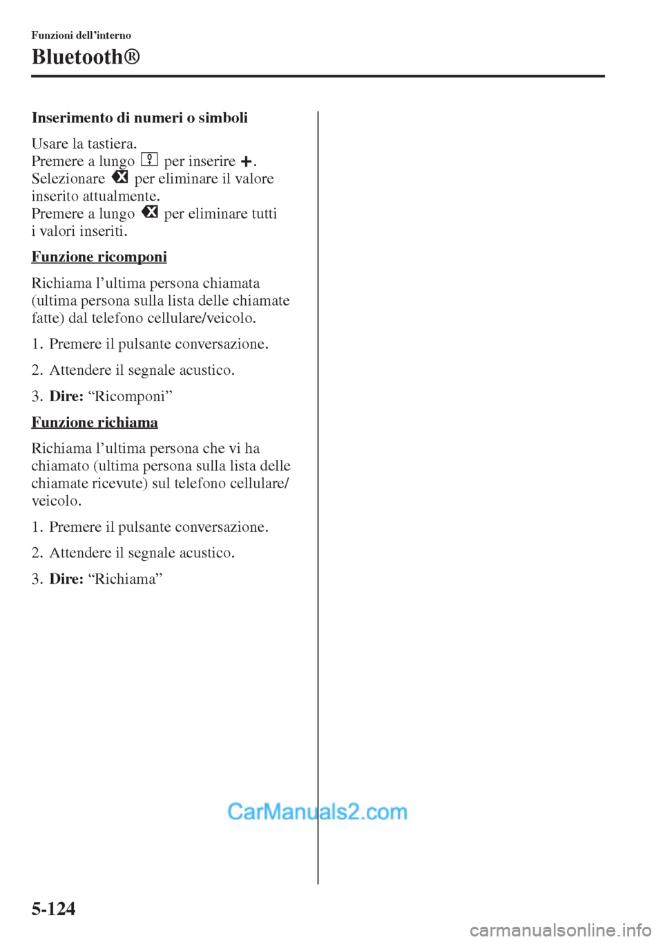 MAZDA MODEL CX-5 2015  Manuale del proprietario (in Italian) 5-124
Funzioni dell’interno
Bluetooth®
Inserimento di numeri o simboli
Usare la tastiera.
Premere a lungo   per inserire  .
Selezionare   per eliminare il valore 
inserito attualmente.
Premere a lu