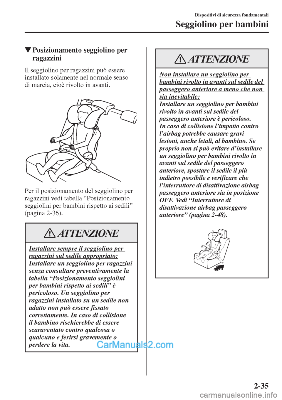 MAZDA MODEL CX-5 2015  Manuale del proprietario (in Italian) 2-35
Dispositivi di sicurezza fondamentali
Seggiolino per bambini
�WPosizionamento seggiolino per 
ragazzini
Il seggiolino per ragazzini può essere 
installato solamente nel normale senso 
di marcia,