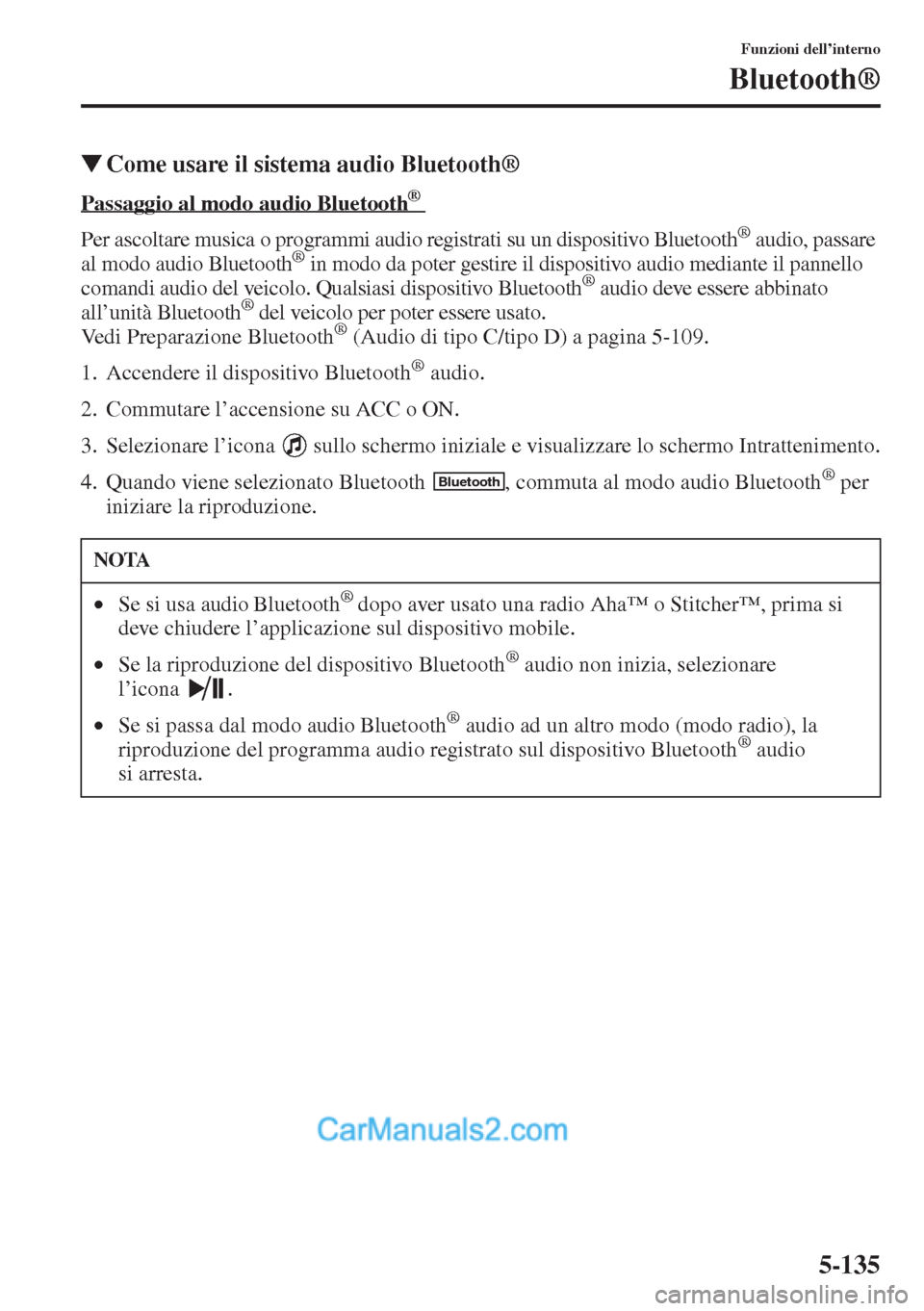 MAZDA MODEL CX-5 2015  Manuale del proprietario (in Italian) 5-135
Funzioni dell’interno
Bluetooth®
�WCome usare il sistema audio Bluetooth®
Passaggio al modo audio Bluetooth      ®
Per ascoltare musica o programmi audio registrati su un dispositivo Blueto