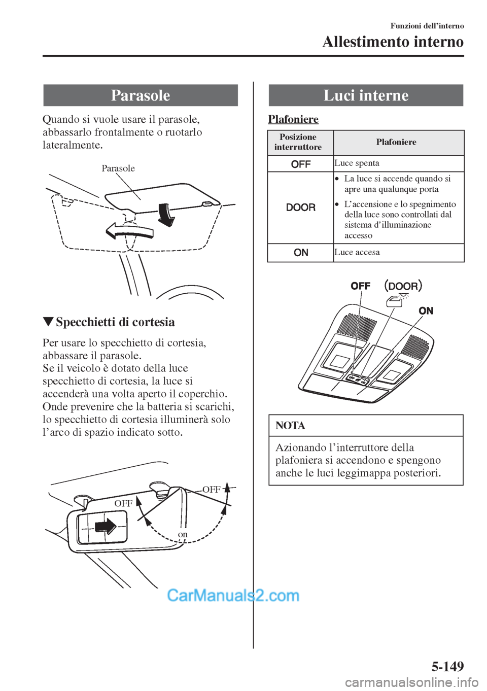 MAZDA MODEL CX-5 2015  Manuale del proprietario (in Italian) 5-149
Funzioni dell’interno
Allestimento interno
Quando si vuole usare il parasole, 
abbassarlo frontalmente o ruotarlo 
lateralmente.
�WSpecchietti di cortesia
Per usare lo specchietto di cortesia,