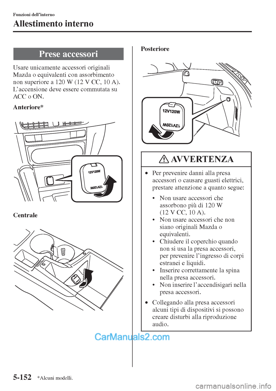 MAZDA MODEL CX-5 2015  Manuale del proprietario (in Italian) 5-152
Funzioni dell’interno
Allestimento interno
Usare unicamente accessori originali 
Mazda o equivalenti con assorbimento 
non superiore a 120 W (12 V CC, 10 A).
L’accensione deve essere commuta