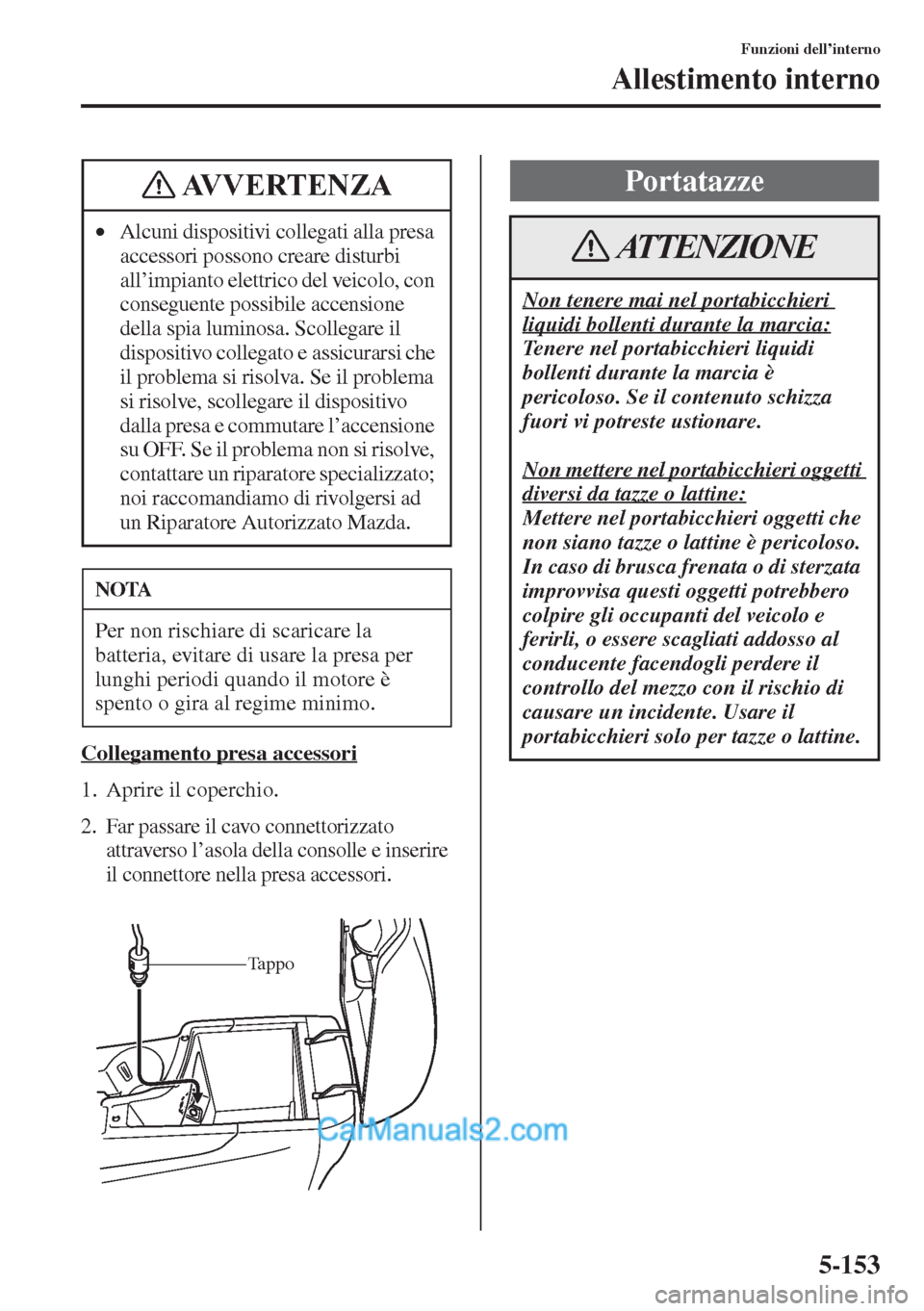 MAZDA MODEL CX-5 2015  Manuale del proprietario (in Italian) 5-153
Funzioni dell’interno
Allestimento interno
Collegamento presa accessori
1. Aprire il coperchio.
2. Far passare il cavo connettorizzato 
attraverso l’asola della consolle e inserire 
il conne