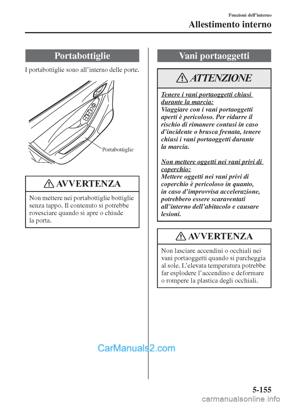 MAZDA MODEL CX-5 2015  Manuale del proprietario (in Italian) 5-155
Funzioni dell’interno
Allestimento interno
I portabottiglie sono all’interno delle porte.
Portabottiglie
Non mettere nei portabottiglie bottiglie 
senza tappo. Il contenuto si potrebbe 
rove