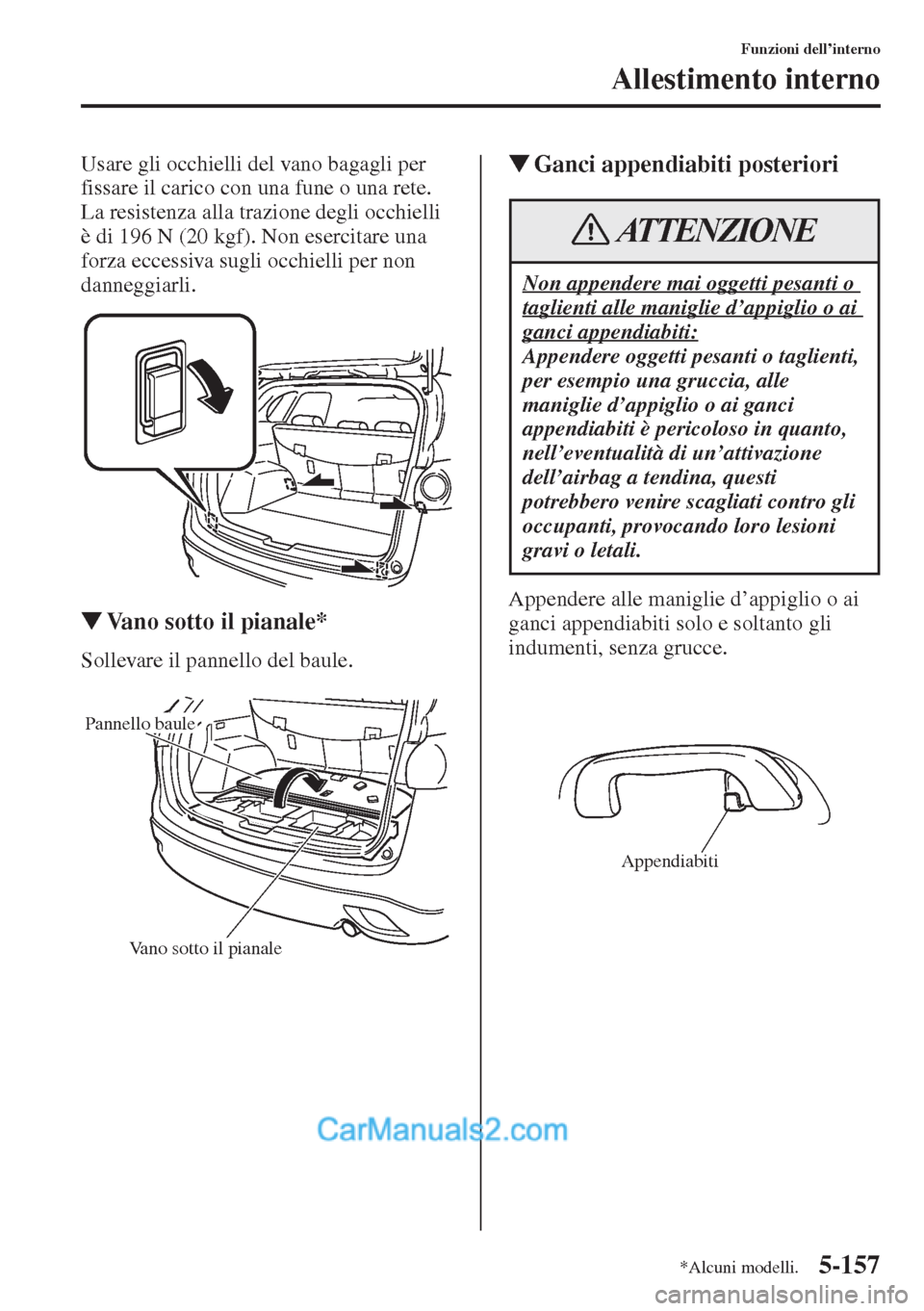 MAZDA MODEL CX-5 2015  Manuale del proprietario (in Italian) 5-157
Funzioni dell’interno
Allestimento interno
Usare gli occhielli del vano bagagli per 
fissare il carico con una fune o una rete. 
La resistenza alla trazione degli occhielli 
è di 196 N (20 kg