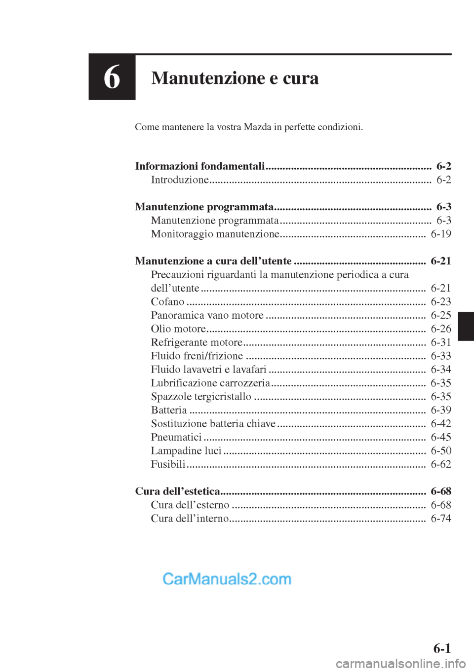 MAZDA MODEL CX-5 2015  Manuale del proprietario (in Italian) 6-1
6Manutenzione e cura
Come mantenere la vostra Mazda in perfette condizioni.
Informazioni fondamentali ...........................................................  6-2
Introduzione.................