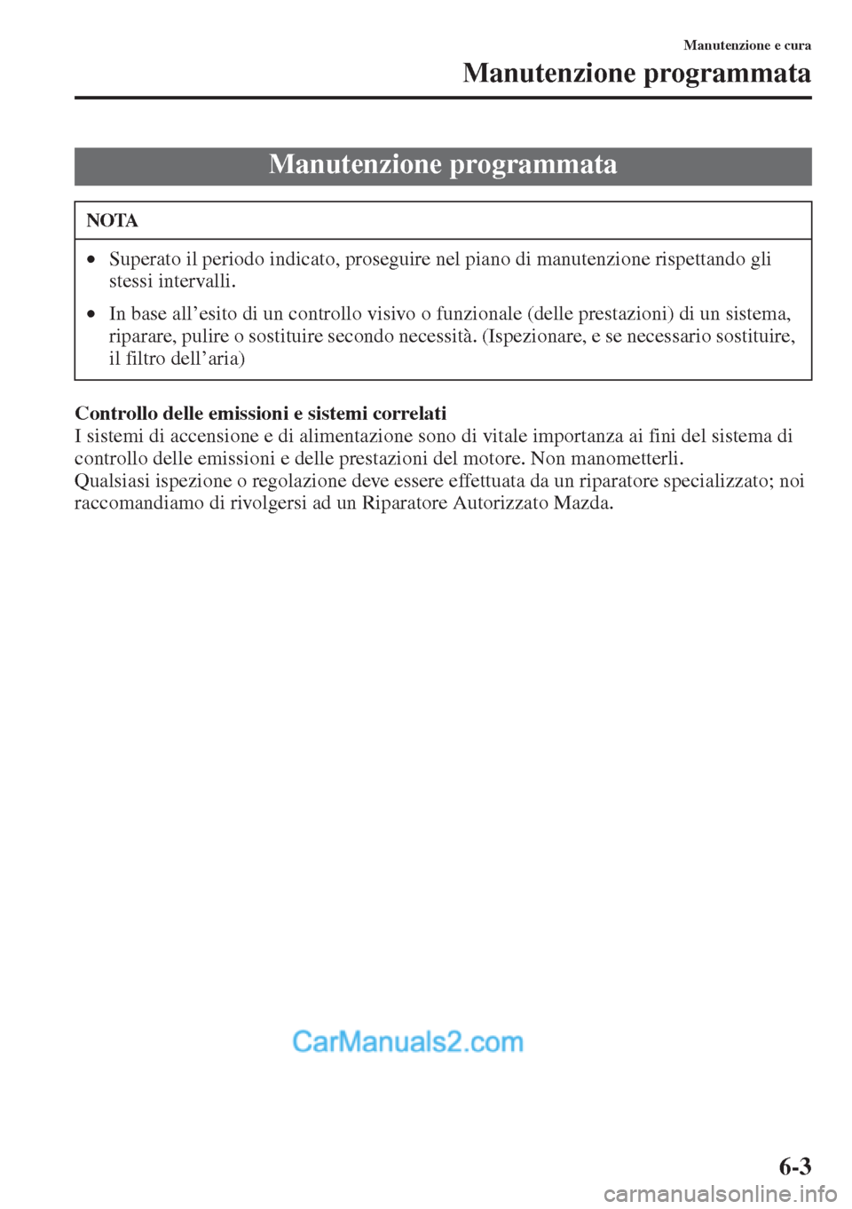 MAZDA MODEL CX-5 2015  Manuale del proprietario (in Italian) 6-3
Manutenzione e cura
Manutenzione programmata
Controllo delle emissioni e sistemi correlati
I sistemi di accensione e di alimentazione sono di vitale importanza ai fini del sistema di 
controllo de