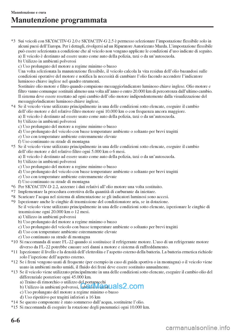 MAZDA MODEL CX-5 2015  Manuale del proprietario (in Italian) 6-6
Manutenzione e cura
Manutenzione programmata
*3 Sui veicoli con SKYACTIV-G 2.0 e SKYACTIV-G 2.5 è permesso selezionare l’impostazione flessibile solo in 
alcuni paesi dell’Europa. Per i detta