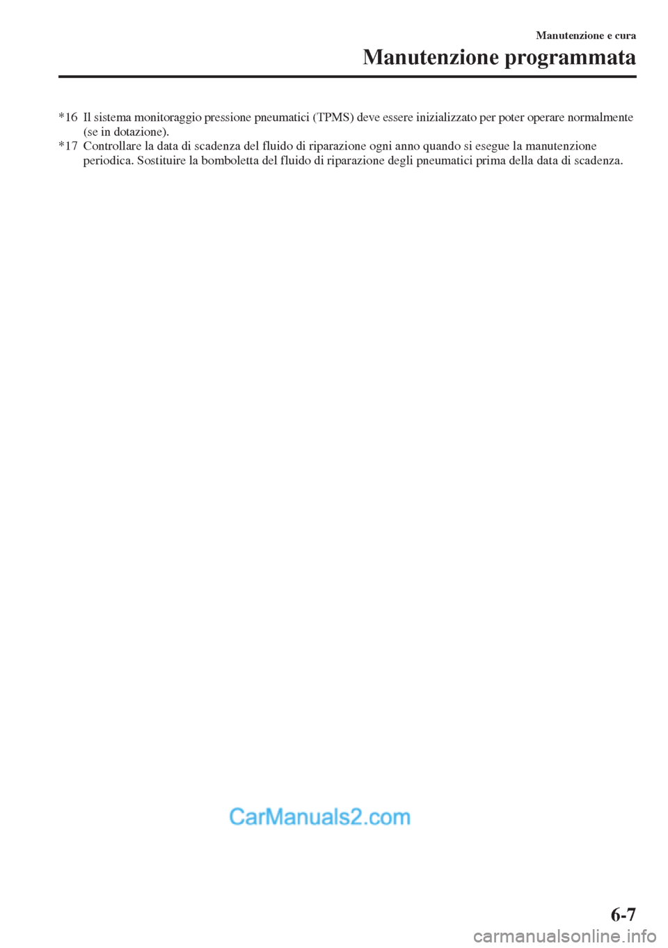 MAZDA MODEL CX-5 2015  Manuale del proprietario (in Italian) 6-7
Manutenzione e cura
Manutenzione programmata
*16 Il sistema monitoraggio pressione pneumatici (TPMS) deve essere inizializzato per poter operare normalmente 
(se in dotazione).
*17 Controllare la 