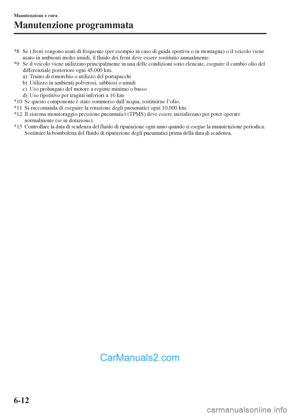 MAZDA MODEL CX-5 2015  Manuale del proprietario (in Italian) 6-12
Manutenzione e cura
Manutenzione programmata
*8 Se i freni vengono usati di frequente (per esempio in caso di guida sportiva o in montagna) o il veicolo viene 
usato in ambienti molto umidi, il f