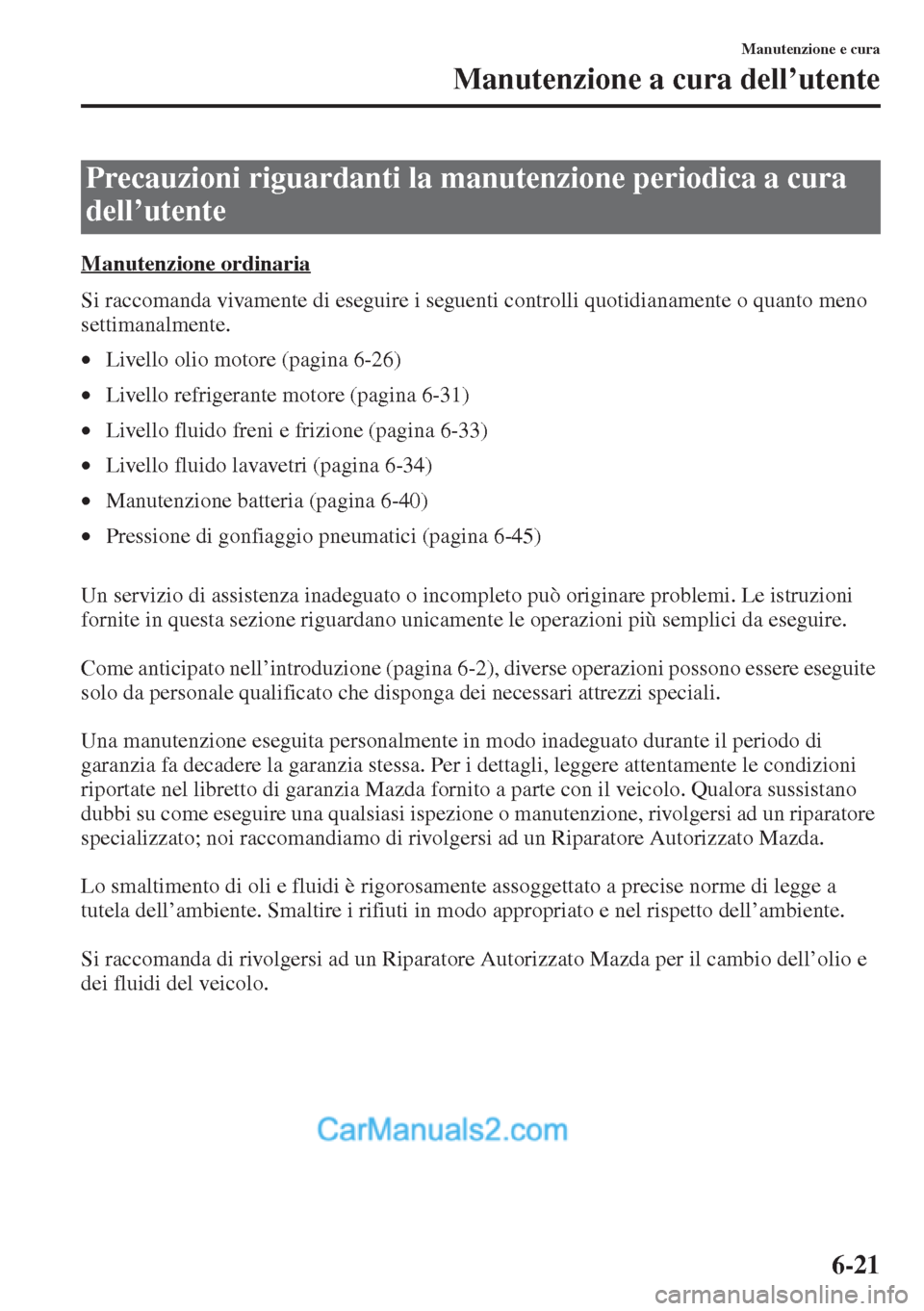 MAZDA MODEL CX-5 2015  Manuale del proprietario (in Italian) 6-21
Manutenzione e cura
Manutenzione a cura dell’utente
Manutenzione ordinaria
Si raccomanda vivamente di eseguire i seguenti controlli quotidianamente o quanto meno 
settimanalmente.
•Livello ol
