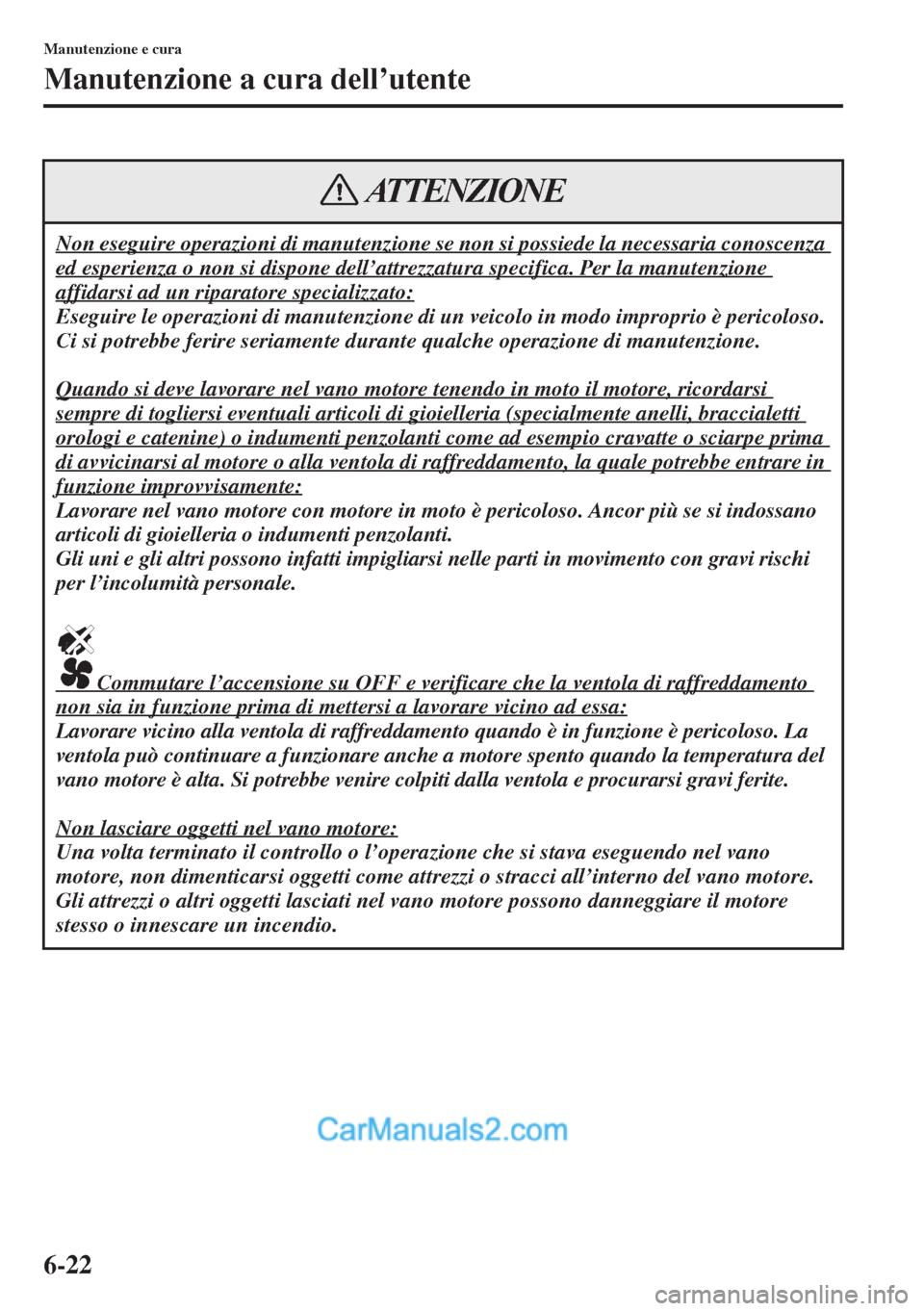 MAZDA MODEL CX-5 2015  Manuale del proprietario (in Italian) 6-22
Manutenzione e cura
Manutenzione a cura dell’utente
Non eseguire operazioni di manutenzione se non si possiede la necessaria conoscenza 
ed esperienza o non si dispone dell’attrezzatura speci