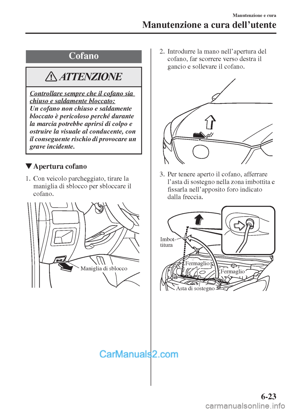 MAZDA MODEL CX-5 2015  Manuale del proprietario (in Italian) 6-23
Manutenzione e cura
Manutenzione a cura dell’utente
�WApertura cofano
1. Con veicolo parcheggiato, tirare la 
maniglia di sblocco per sbloccare il 
cofano.2. Introdurre la mano nell’apertura 
